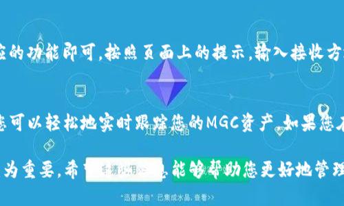 要在TP钱包中查看MGC（MGC Token），您可以按照以下步骤进行操作：

1. 打开TP钱包
首先，确认您已经在手机上安装并打开TP钱包。如果您尚未安装，可以在应用商店中搜索“TP钱包”进行下载。

2. 登录您的账户
输入您的钱包密码，登录到您的TP钱包账户。如果您创建了助记词或者私钥，也可以使用它们来恢复钱包。

3. 查看资产列表
登录后，您将看到钱包的首页。在这里，您可以查看到您的所有资产。如果您的资产列表中没有显示MGC，则需要添加该代币。

4. 添加MGC代币
如果在资产列表中没有看到MGC代币，您需要手动添加。点击“添加代币”或“管理代币”选项。通常这个选项可能在资产页面的右上角或者底部。

5. 输入合约地址
在添加代币的页面上，您需要输入MGC的合约地址。确保您从官方渠道获取该地址，以避免输入错误的地址。这是非常重要的一步，错误的合约地址可能导致您的资产丢失。

6. 验证并添加代币
输入完合约地址后，TP钱包会自动识别MGC代币的信息。您只需确认相关信息无误，然后点击“添加”或“确认”。

7. 查看您的MGC资产
添加完成后，您将在资产列表中看到MGC代币。您可以点击该代币，查看详细信息，如余额、交易历史等。

8. 进行交易
如果您想要进行交易，例如发送或接收MGC代币，只需在该代币页面上选择相应的功能即可。按照页面上的提示，输入接收方地址和金额，即可完成交易。

结语
以上就是在TP钱包中查看和管理MGC代币的具体步骤。通过这些简单的操作，您可以轻松地实时跟踪您的MGC资产。如果您在操作过程中遇到问题，可以查看钱包内的帮助文档或联系TP钱包的客服支持。

在数字货币迅速发展的今天，掌握如何管理和查看自己数字资产的知识显得尤为重要。希望这些信息能够帮助您更好地管理您的MGC代币。