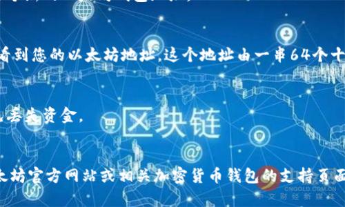 以太坊钱包地址通常用于进行以太坊及其代币的转账与接收。如果您想了解或获取以太坊钱包地址，您可以通过以下方式实现：

1. **创建钱包**：
   - 下载以太坊钱包应用，例如 MetaMask、Trust Wallet、Coinbase Wallet等。
   - 在应用中创建一个新钱包。系统会提供您一个新的以太坊钱包地址。
   
2. **获取钱包地址**：
   - 进入钱包应用后，选择相应的账户，您将会看到您的以太坊地址。这个地址由一串64个十六进制字符（数字和字母）组成，通常以“0x”开头。

3. **备份和安全**：
   - 确保您妥善保管钱包的助记词或私钥，以免丢失资金。
   - 定期更新安全设置，确保您的账户安全。

如需了解更多详细信息或技术支持，建议访问以太坊官方网站或相关加密货币钱包的支持页面。