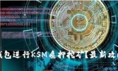 如何通过TP钱包进行KSM质押挖矿？最新攻略与收益