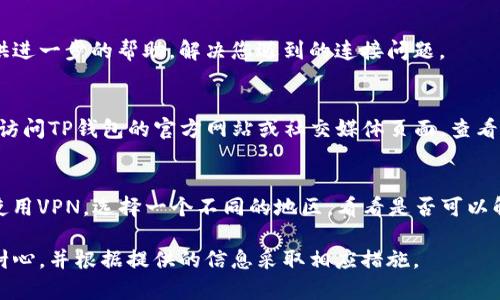 如果您在使用TP钱包时遇到连接问题，无法访问该链接，可以尝试以下几种解决方法：

1. 检查网络连接
首先，请确保您的设备已正确连接到互联网。您可以尝试访问其他网站，确认网络正常。如果其他网站也无法访问，可能是网络的问题。您可以重启路由器或切换到不同的网络，比如使用手机热点。

2. 更新TP钱包应用
有时候，应用程序的旧版本可能会导致连接问题。请检查您使用的TP钱包是否是最新版本。如果不是，请前往应用商店（如App Store或Google Play Store）更新到最新版本。

3. 清除缓存和数据
应用程序的缓存和数据可能会引起一些问题。进入设备的设置，找到TP钱包应用，清除它的缓存和数据。注意，清除数据可能会导致您需要重新登录。

4. 尝试重启设备
有时候，简单的重启设备可以解决很多技术问题。请尝试关闭设备后再重新启动，然后再尝试访问TP钱包。

5. 联系客服
如果以上方法均无法解决问题，建议您联系TP钱包的客服支持。他们会提供进一步的帮助，解决您遇到的连接问题。

6. 检查服务器状态
有时，TP钱包的服务器可能会维护或遇到故障，导致用户无法连接。您可以访问TP钱包的官方网站或社交媒体页面，查看是否有关于服务器状态的公告。

7. 使用VPN
在某些地区，访问特定的加密货币钱包或交易平台可能会受到限制。尝试使用VPN，选择一个不同的地区，看看是否可以解决访问问题。

希望以上方法能帮助您解决TP钱包连接问题。如果问题依然存在，请保持耐心，并根据提供的信息采取相应措施。