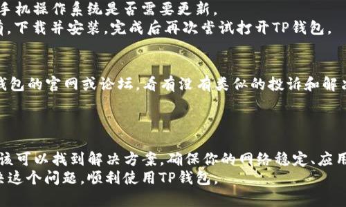 微信分身里的TP钱包打不开的情况可能由多个因素造成。以下是一些可能的解决方案和步骤，帮助你解决这个问题。

1. 检查网络连接
首先，请确保你的手机网络连接正常。TP钱包需要在线访问其服务器，如果网络不稳定，可能会导致应用无法正常启动。
你可以尝试切换到不同的网络，比如从Wi-Fi切换到移动数据，或者反之。如果条件允许，重启路由器也是一个不错的选择。

2. 清除应用缓存
如果TP钱包还是打不开，尝试清除应用的缓存。虽然微信分身有一定的隔离性，但清理缓存有时可以解决应用启动问题。
步骤如下：
ul
  li前往手机的“设置”界面。/li
  li选择“应用管理”或“应用程序。”/li
  li找到TP钱包，点击进入。/li
  li选择“存储”选项，然后点击“清除缓存”。/li
/ul

3. 更新TP钱包版本
确保你的TP钱包是最新版本。旧版本的应用可能存在内部错误，导致无法正常打开。
你可以访问应用商店，检查有没有可用的更新。下载并安装最新版本后，尝试重新打开TP钱包。

4. 重启微信分身
有时，微信分身本身可能出现了异常。尝试重启微信分身，看看能否解决问题。
可以退回主界面，然后完整关闭微信分身，稍等片刻再重新启动。

5. 卸载并重新安装TP钱包
如果以上方法都无法解决问题，可以考虑卸载TP钱包，然后重新安装。这通常可以清除所有潜在的问题。
卸载后，请确保从官方渠道重新下载应用，避免使用不明来源的安装包。

6. 联系TP钱包客服
如果TP钱包仍旧无法打开，你可以尝试联系TP钱包的客服。通过客服可以获取到最新的解决方案或故障信息。
通常，他们会提供一些特定于你设备或账户的建议。

7. 检查手机系统更新
有时候，手机系统的版本过旧，也会影响应用的正常运行。务必检查你的手机操作系统是否需要更新。
前往“设置”  “关于手机”  “系统更新”，查看是否有可用的更新。如果有，下载并安装，完成后再次尝试打开TP钱包。

8. 设备兼容性问题
最后，有些手机可能与某些版本的TP钱包存在兼容性问题。建议查看TP钱包的官网或论坛，看有没有类似的投诉和解决方案。
了解自己手机品牌和型号的兼容性，可以帮助你更好地判断问题所在。

总结
总的来说，TP钱包打不开的原因可能有很多。通过刚才提到的步骤，你应该可以找到解决方案。确保你的网络稳定、应用版本最新，必要时与客服沟通。这些方法能帮助你重回正常使用的状态。
如果你在操作中有任何疑问，欢迎随时咨询更多帮助。希望你能尽快解决这个问题，顺利使用TP钱包。