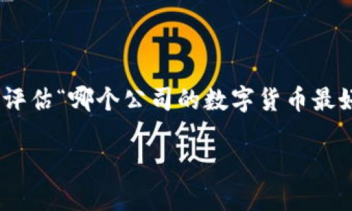 在当前的金融市场中，数字货币受到了广泛关注。不同的公司和项目推出了各自的数字货币，并获得了不同程度的成功和认可。为了评估“哪个公司的数字货币最好”，我们需要考虑多个因素，包括技术基础、市场应用、团队背景、社区支持等。以下是几个值得关注的数字货币及其背后公司的介绍。

### 2023年最佳数字货币：从技术到市场应用的全面评估