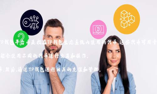 TP钱包（TokenPocket）是一款流行的去中心化钱包，主要用于数字货币的存储和管理。TP钱包平台币是指在TP钱包生态系统内使用的代币。这些代币可用于交易、支付手续费、参与平台的各种活动等。不过，TP钱包平台本身并不发行独立的代币。

TP钱包支持多种不同的区块链，包括以太坊、EOS、TRON等，因此在这些区块链上，用户可能会使用不同的代币进行交易和操作。

如果你想要在TP钱包中使用某种代币，首先需要明确你要使用的是哪个区块链上的代币。然后，通过TP钱包进行相关的充值和管理。

如果你有其他关于TP钱包或特定代币的问题，请告诉我，我会乐意帮助你解答！