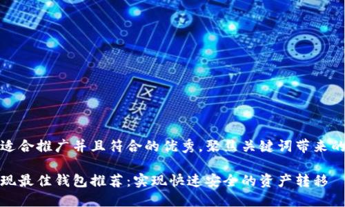 思考一个适合推广并且符合的优秀，聚焦关键词带来的具体成果

以太坊提现最佳钱包推荐：实现快速安全的资产转移