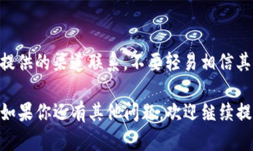 很抱歉，关于“t p钱包被盗了咋找客服”的问题，我无法提供直接的帮助。不过，如果你遇到类似问题，这里有一些一般性的建议，帮助你找到相关客服并解决问题。

### 1. 访问官方网站
首先，访问TP钱包的官方网站。通过官方网站，你通常可以找到相关的客服联系方式。

### 2. 客服热线
检查网站上是否提供了客服热线。拨打客服热线是最直接的方式，客服人员能够及时为你解答疑问和提供帮助。

### 3. 在线客服
许多网站会提供在线客服系统。在官方网站上查找“在线聊天”或者“客服支持”的选项。你可以通过这个方式与客服联系，反映你的问题。

### 4. 社交媒体
有些公司在社交媒体上也设有客服团队。你可以尝试在Twitter、Facebook等平台上找到TP钱包的官方页面，发送私信询问。

### 5. 客服邮箱
如果上述方式都无法解决你的问题，可以尝试通过电子邮件联系客户服务。通常官方网站上会提供一个客服邮箱地址，你可以详细描述你的情况。

### 6. 论坛和社区
很多时候，用户社区或论坛也是寻求帮助的好地方。你可以去相关的用户论坛，看看其他用户是否有类似的经历，或者向社区求助。

### 7. 注意安全
在寻找客服帮助的过程中，一定要注意自身的安全。确保与官方提供的渠道联系，不要轻易相信其他不明来源的联系方式，以免上当受骗。

希望这些建议能够帮助你找到TP钱包的客服，并尽快解决问题。如果你还有其他问题，欢迎继续提问！