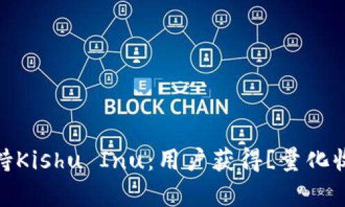 2023年t p钱包全面支持Kishu Inu：用户获得[量化收益 安全性]的最佳选择