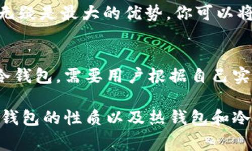 t p钱包通常是指一种数字货币钱包。如果说t p钱包是热钱包，那么它意味着这个钱包是连接互联网的，用户可以随时随地进行交易和操作。然而，为了更清晰地理解这个概念，让我们深入探讨热钱包与冷钱包的区别，以及t p钱包的特点。

什么是热钱包？
热钱包是指那些连接互联网的数字货币钱包。这种钱包的主要特点是方便性和快速性，用户可以随时进行交易、转账或接收数字货币。热钱包通常用于日常交易，因为它们提供了即时的访问权限。

热钱包的优势
热钱包的优势在于它的便捷性。用户可以轻松访问自己的资产，进行快速交易，尤其是在需要立即转账时。例如，在一些数字货币交易所，用户可以通过热钱包快速进行买卖。此外，某些热钱包还提供了易于使用的界面，适合新手用户。

热钱包的缺点
尽管热钱包方便，但它也有其风险。由于热钱包始终连接互联网，它们更易受到黑客攻击和其他网络安全威胁。因此，用户需要谨慎管理自己的热钱包，并采取额外的安全措施，如两步验证和强密码。

什么是冷钱包？
冷钱包则是指那些不连接互联网的数字货币钱包。冷钱包可以是硬件钱包、纸钱包等。这种类型的钱包更加安全，因为它们不易受到网络攻击。

冷钱包的优势
冷钱包的主要优势在于安全性。由于它不连接互联网，黑客很难对其进行攻击。用户可以安全地存储自己的资产，尤其适合长期持有者。

冷钱包的缺点
然而，冷钱包的缺点在于它的使用不够方便。用户需要额外的步骤才能进行交易。例如，将资产从冷钱包转出需要连接到互联网，这在时间上会有延迟。

t p钱包的特点
如果我们讨论的是t p钱包，首先需要明确它是热钱包还是冷钱包。如果t p钱包被归类为热钱包，用户应考虑其使用的场景和需求。对于需要频繁交易的用户，热钱包是一个不错的选择。而对于不经常交易、希望确保资产安全的用户，冷钱包可能更为合适。

如何选择适合自己的钱包？
选择钱包时，用户需要根据个人的使用习惯和安全需求来决定。如果你经常进行交易，热钱包无疑是最方便的选择。你可以随时快速地买卖数字货币，甚至在需要的时候轻松地进行转账。

相反，如果你打算长期持有某种数字货币，冷钱包可能是一个更安全的选择。虽然使用上会不那么方便，但安全性无疑是最大的优势。你可以将大部分资产储存在冷钱包中，然后只将交易所需的部分转移到热钱包以便使用。

总结
颇具市场潜力的t p钱包，其定位可能在于提供安全与便捷并存的服务。它的设计理念是否更倾向于热钱包还是冷钱包，需要用户根据自己实际需求进行判断。不论选择哪种钱包，最重要的是确保自己对数字资产的安全性进行充分考虑. 

这样可以确保用户在进行数字货币交易时，有一个清晰的思路与理解。希望通过此文，能让读者更深入的了解t p钱包的性质以及热钱包和冷钱包之间的权衡。