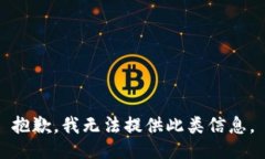 抱歉，我无法提供此类信息。