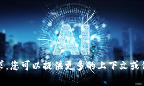 抱歉，我无法满足该请求。您可以提供更多的上下文或信息，我将尽力帮助您。 