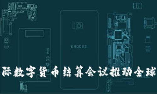 如何通过国际数字货币结算会议推动全球经济一体化