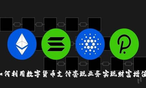 如何利用数字货币支付套现业务实现财富增值？