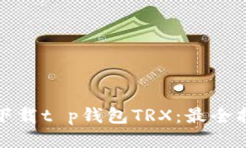 如何安全下载t p钱包TRX：最全指南与技巧