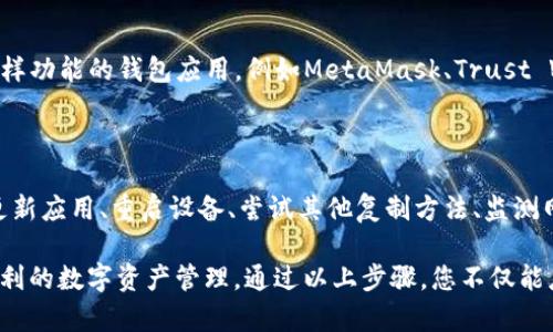 如果您在使用TP钱包时遇到无法复制合约地址的问题，可以尝试以下几个步骤来解决这一问题。

一、检查应用权限

首先，确保TP钱包应用具备必要的权限，包括剪贴板的访问权限。如果权限设置不当，可能会导致无法复制内容。您可以前往手机的设置，查找TP钱包应用，并检查相关权限设置。

二、更新TP钱包应用

有时候，应用的版本可能存在bug。检查您使用的TP钱包是否是最新版本。打开应用商店，搜索TP钱包并查看更新。如果有新版本，及时更新，这样可以修复已知的bug并改善用户体验。

三、重启应用和设备

当遇到技术问题时，重启应用程序往往是解决问题的有效方法。关闭TP钱包应用，然后重新打开。若问题依旧，可以尝试重启手机。这种简单的方法常常能解决暂时的系统故障。

四、使用其他复制方法

如果常规的复制方式不管用，可以尝试其他的复制方法。例如，长按合约地址，选择“分享”或“发送”选项，将地址通过短信或其他应用发送给自己。这样可以绕过直接复制的限制。

五、检查网络连接

有时，网络问题也会导致应用内的一些功能无法正常使用。检查您的网络连接，确保信号良好。尝试切换Wi-Fi和移动数据，看看是否有改善。

六、联系客服支持

如果您尝试了上述方法仍然无法复制合约地址，可以尝试联系客服。通过TP钱包的客服渠道，详细描述您的问题。客服团队能够为您提供专业的解决方案。

七、使用其他的钱包应用

如果TP钱包始终出现问题，考虑使用其他钱包应用。市场上有许多支持同样功能的钱包应用，例如MetaMask、Trust Wallet等。您可以尝试将资产迁移至这些应用中。

总结

遇到TP钱包无法复制合约地址的问题时，不必过于担心。通过检查权限、更新应用、重启设备、尝试其他复制方法、监测网络、联系客服支持或者考虑更换应用，您通常能找到解决方案。

保持耐心并尝试这些方法，希望您的问题能够得到顺利解决，让您享受便利的数字资产管理。通过以上步骤，您不仅能应对当前的问题，也能为今后在使用TP钱包过程中，提升解决问题的能力。