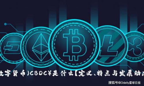 央行数字货币（CBDC）是什么？定义、特点与发展动态分析