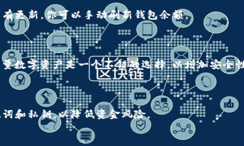 在将SHIB币提到TP钱包之前，首先需要了解一些基本信息和步骤。SHIB是一种以太坊网络上的代币，很多用户选择将其存储在可靠的钱包中。TP钱包是一个去中心化的多链钱包，支持多种加密货币。接下来，我们将详细介绍如何将SHIB币转入TP钱包。

第一步：下载并安装TP钱包
首先，你需要确保在你的手机或电脑上安装了TP钱包。如果你还没有安装，可以前往TP钱包的官方网站或应用商店下载适合你设备的版本。

第二步：创建或导入TP钱包
安装完成后，打开TP钱包。如果你是首次使用，选择创建新钱包。按照提示设置安全密码，并备份你的助记词。千万要妥善保管这组词，因为如果你丢失了助记词，就无法恢复你的钱包。
如果你已经有TP钱包，可以选择导入钱包，输入助记词或私钥进行导入。

第三步：获取SHIB币的接收地址
在TP钱包主界面，找到SHIB币的选项并点击进入。在这个界面，你会看到“接收”按钮。点击它后，你将看到你的SHIB接收地址。这是一个以“0x”开头的地址。
请确保复制正确的地址。你可以选择直接分享地址，也可以使用二维码扫描功能。

第四步：在交易所提币到TP钱包
接下来，你需要从交易所提取你的SHIB币。如果你还没有将SHIB币存入交易所，请先获取SHIB币并存入支持的交易所，如币安、火币等。
在交易所中，找到“提币”或“提现”选项。在提现页面，选择SHIB币作为提现币种，并粘贴你刚刚复制的TP钱包地址。输入你想要提取的数量，并确认所有信息无误后提交交易。
有时，交易所会要求你进行身份验证。确认后，交易所会将你的SHIB币发送到TP钱包地址。处理时间可能会有所不同，通常在几分钟到几小时之间。

第五步：确认SHIB币到达TP钱包
在提币申请提交后，你可以返回TP钱包，查看你的SHIB余额。在主界面，SHIB的数量会自动更新。如果没有更新，你可以手动刷新钱包余额。
通过区块链浏览器（如Etherscan.io）查看交易状态，输入你的TP钱包地址，查看交易是否成功确认。

注意事项
确保在每一步中都仔细检查你的地址。转账信息一旦确认，就无法撤回。使用Ledger等硬件钱包存储大量数字资产是一个不错的选择，以增加安全性。
如果你在任何步骤中遇到问题，可以查阅TP钱包的官方帮助文档或联系客服。

总结
将SHIB币提到TP钱包的步骤并不复杂，只需按照上述步骤操作即可。确保你的钱包安全，定期备份助记词和私钥，以降低资金风险。
希望这篇文章对你有所帮助，祝你在数字货币的世界里顺利！