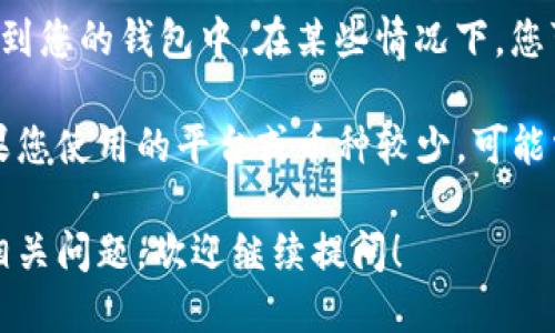 要查看TP钱包里的币，您可以按照以下步骤进行操作：

步骤一：打开TP钱包应用
首先，在您的手机上找到并打开TP钱包应用。如果您还没有安装，可以到应用商店下载并安装。

步骤二：登录您的账户
如果您已经创建了账户，请使用您的钱包地址或助记词登录。如果您是新用户，请先创建一个新钱包，并保存好助记词，这样确保您能找回钱包。

步骤三：进入资产页面
登录后，您会看到TP钱包的主界面。在这里，通常会有“资产”或者“钱包”的选项。点击进入资产页面。

步骤四：查看币种列表
在资产页面，您可以看到您钱包里的所有币种。每一种币的余额、价值都将显示在这里。

步骤五：选择具体币种
如果您想查看某一种特定币的详细信息，您可以点击该币种。在这里，您能够看到更为详细的交易记录、转账功能等信息。

额外提示
如果您在资产页面没有看到期望的币种，确保该币种已经添加到您的钱包中。在某些情况下，您可能需要手动添加新的币种，或者确保已经同步到最新的信息。

TP钱包支持多种区块链和代币，因此可以查看到多种币种。如果您使用的平台或币种较少，可能需要寻找特定的操作指南。

通过以上步骤，您就可以轻松查看TP钱包里的币了。如有其他相关问题，欢迎继续提问！