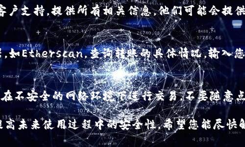 如果您的TP钱包中的USDT代币被转走了，首先需要冷静处理此事件。以下是您可以采取的一些步骤：

1. 确认交易记录
首先，您需要登录您的TP钱包，检查交易记录。确认是否有您未授权的转账。仔细查看交易的详细信息，比如发送地址、接收地址和交易时间。

2. 检查设备安全性
确保您的设备没有受到恶意软件的感染。使用防病毒软件对手机或电脑进行全面扫描。如果您使用的设备有问题，需及时采取措施，确保信息安全。

3. 修改钱包密码
为了防止未来可能的盗窃，建议您立即更改钱包的登录密码。确保新密码复杂且安全，包括字母、数字和符号的组合。

4. 启用双重认证
检查您的TP钱包是否支持双重认证。如果支持，务必启用此功能。双重认证可以为您的账户增加一层安全保护，即使有人知道您的密码，也不能轻易进入您的账户。

5. 联系客服寻求帮助
如果您发现USDT被转走的交易是非法的，建议及时联系TP钱包的客户支持。提供所有相关信息，他们可能会提供进一步的帮助或者建议。

6. 了解区块链透明性
区块链技术的一个特点就是它的透明性。您可以使用区块链浏览器，如Etherscan，查询转账的具体情况。输入您的钱包地址，可以看到所有的交易信息。这有助于您了解资金去向。

7. 提高安全意识
最后，建议您增强对数字资产安全的认识。在日常使用中，尽量避免在不安全的网络环境下进行交易。不要随意点击陌生链接，保护好自己的私钥和助记词。

这些步骤可以帮助您处理TP钱包中代币被转走的情况，同时也能提高未来使用过程中的安全性。希望您能尽快解决问题，保护好您的数字资产。