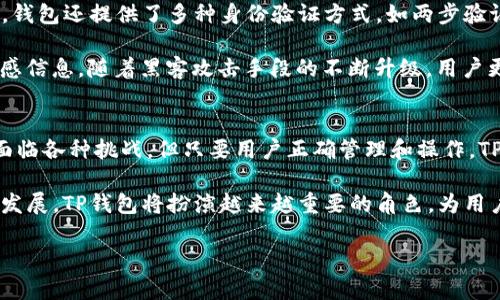 关于TP钱包是否有数量上限的问题，下面是详细的解答。

一、TP钱包概述
TP钱包是一款非常流行的数字货币钱包，旨在为用户提供安全、便捷的加密货币管理服务。用户可以通过TP钱包管理多种区块链资产，如比特币、以太坊等。随着数字货币的普及，TP钱包的用户数量也在不断增加。

二、TP钱包的数量限制
在讨论TP钱包是否有数量上限之前，我们需要明确钱包本身的设计宗旨。TP钱包的设计是为了支持用户存储、管理和交易多种数字资产。因此，数字资产的数量限制因钱包类型、版本和平台而异。

总体来说，TP钱包对用户存储的数字资产数量并没有明确的上限。这意味着用户可以在钱包中存储多个不同的币种，同时也可以在每种币种中存储多个地址。这种灵活性为用户提供了很大的便利，尤其是在数字资产多样化的今天。

三、存储和交易数字资产的灵活性
每个TP钱包都可以创建多个子地址。用户可以根据自己的需求进行资产划分。例如，用户可以为不同类型的交易创建不同的地址，以便更好地管理资产。

此外，TP钱包允许用户随时添加和移除资产。这样，用户可以根据市场变化或个人策略灵活调整自己的资产组合。这种灵活性是传统银行账户所无法提供的。它让用户在管理风险和收益时，拥有了更多的选项。

四、如何管理TP钱包中的数字资产
管理TP钱包中的数字资产，需要遵循一些基本的原则：

1. **定期备份**：定期对钱包进行备份，以防止数据丢失。备份功能可以帮助用户在设备丢失或损坏时，快速恢复访问权。

2. **使用安全密码**：设置强密码，确保钱包的安全。强密码可以有效防止黑客攻击。

3. **更新软件**：定期更新TP钱包软件，确保钱包具有最新的安全功能和用户体验改进。

五、TP钱包的安全性
安全性是TP钱包的一个重要考量。TP钱包使用多层加密技术，以确保用户的信息和资产安全。同时，钱包还提供了多种身份验证方式，如两步验证，来进一步增强安全性。

用户在操作时，也应增强自身的安全意识。避免在公共网络环境下进行交易，不随便公开私钥等敏感信息。随着黑客攻击手段的不断升级，用户更需要保持警惕。

六、总结
TP钱包作为一个数字资产管理工具，其产品设计强调灵活性和安全性。虽然在使用过程中可能会面临各种挑战，但只要用户正确管理和操作，TP钱包的好处将得到充分发挥。用户可以享受到便捷的交易体验，也能灵活地调整自己的资产组合。

总而言之，TP钱包并没有具体的数量上限，用户可以自由存储多种数字资产。随着数字货币市场的发展，TP钱包将扮演越来越重要的角色，为用户提供个性化的资产管理服务。

希望以上信息能够帮助到您，对于TP钱包的使用有更深入的理解和把握。