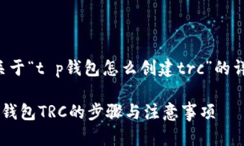 以下是关于“t p钱包怎么创建trc”的详细内容。

创建T P钱包TRC的步骤与注意事项
