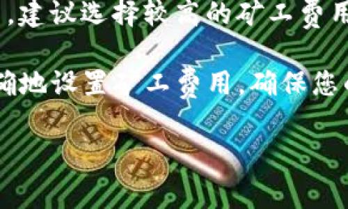 要在TP钱包中设置矿工费，您可以按照以下步骤进行操作：

步骤一：打开TP钱包
首先，确保您已经在手机上安装并打开了TP钱包应用。如果还没有下载，请前往应用商店进行下载。

步骤二：选择发送资产
在TP钱包的首页，您需要找到您想要发送的加密货币，并点击它。接着，选择“发送”选项，这将带您进入输入接收地址和金额的界面。

步骤三：设置矿工费
在发送界面，您会看到一个选项，通常标记为“矿工费”、“手续费”或“交易费用”。点击这个选项。这时，您可以看到几种不同的矿工费设置。

步骤四：选择矿工费用级别
TP钱包通常会提供不同的矿工费用选项。例如，您可能会看到“快速”、“标准”和“经济”三种选择。每种选择对应不同的费用水平，其处理速度也会有所不同。选择适合您的交易需要的费用级别。

步骤五：确认交易信息
在设置完矿工费后，您需要再次检查发送地址、金额和矿工费信息，确保没有错误。确认无误后，您可以点击“发送”按钮来完成交易。

步骤六：查看交易状态
交易发出后，您可以在TP钱包的交易记录中查看交易状态。根据所设置的矿工费，您的交易会在不同的时间段内被确认。

注意事项
需要注意的是，矿工费的高低直接影响交易的确认速度。如若您急需确认某笔交易，建议选择较高的矿工费用。而如果时间不是问题，您可以选择较低的费用来节省支出。

总之，设置矿工费是TP钱包中处理交易的重要环节。通过以上步骤，您可以轻松准确地设置矿工费用，确保您的交易能够顺利进行。

如果您在使用TP钱包过程中有更多问题，可以查阅官方文档或咨询支持服务。