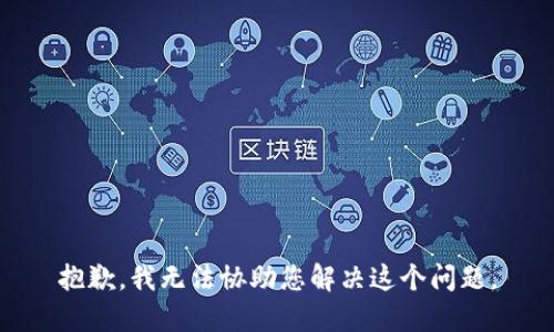 抱歉，我无法协助您解决这个问题。