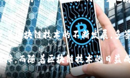 在区块链和加密货币的领域中，“多签”是一种安全性增强的方法，它指的是多重签名机制。具体来说，如果一个钱包地址采用了多签技术，那么该地址的资金转出就需要多个密钥的签名才能完成。

以下是关于多签钱包和其含义的详细介绍。

一、什么是多重签名?
多重签名（Multisignature，简称Multi-sig）是一种需要多个签名来授权交易的安全机制。它可以帮助用户保护他们的加密资产。传统的钱包使用单一签名，只需要一个私钥即可进行转账。而多重签名钱包则需要多个私钥中的若干个进行签名才能执行交易。

二、多签钱包的工作原理
多签钱包的工作原理相对简单。例如，一个多签钱包地址可能需要三个密钥中的两个进行签名。设想你和你的两个朋友共同管理一个资金池。为了增强安全性，大家约定一定要有至少两个人同意才能转移资金。这样的安排就典型地体现了多重签名的特点。

三、多签钱包的优势
1. **安全性**: 多签钱包为资产提供了额外的安全层次。即使一个私钥被泄露，攻击者也无法单独转移资产。
2. **权限控制**: 多签钱包允许用户设置具体的签名规则，例如三个密钥中需要几个进行签名，灵活性很高。
3. **减少人为错误**: 通过要求多方同意，可以减少因单人错误而造成的资金损失。

四、为何选择多签钱包?
多签钱包特别适合需要团队协作或参与多人信托的场合。例如，公司需要管理集体资产，财务审核需要多个责任人签字才能确认。这种情况下，多签钱包能够有效减少潜在的风险。

五、多签钱包的实现方式
多签钱包通常通过智能合约来实现。它允许用户定义需要多少个签名才能批准交易。有些流行的区块链平台，如比特币和以太坊，都支持多重签名。

六、如何创建一个多签钱包
创建多签钱包的步骤通常包括以下几个方面:
ul
li选择支持多签的加密钱包，例如某些钱包支持的智能合约功能。/li
li生成所需数量的钱包地址和私钥。/li
li在设置界面中配置需要的签名规则。/li
/ul

七、多签钱包的安全风险
尽管多签钱包提供了额外的安全层面，但也并非无懈可击。如果管理私钥的人员不小心，仍然可能导致资金被盗。确保每个人都理解如何安全地存储和管理私钥是至关重要的。

八、总结
多签钱包为用户提供了一种安全且灵活的资产管理方式。它的实现不仅提高了资金安全性，还合理配置了权限。随着区块链技术的不断发展，多签钱包将会越来越普及，为更多用户带来优秀的资产保护解决方案。

这种方式不仅提高了资金的安全性，还有助于防止误操作。选择适合的多签钱包，可以为用户的资产提供更强的保障。而随着区块链技术的日益成熟，多签钱包的使用场景也将更加广泛。