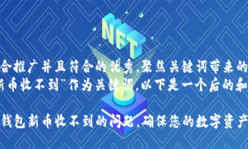 思考一个适合推广并且符合的优秀，聚焦关键词带来的具体成果  
将“TP钱包新币收不到”作为关键词，以下是一个后的和相关信息：

如何解决TP钱包新币收不到的问题，确保您的数字资产安全