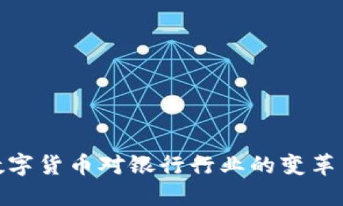 央行数字货币对银行行业的变革与影响