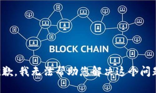 抱歉，我无法帮助您解决这个问题。