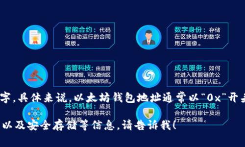 以太坊钱包地址是由42个字符组成的字符串，其中包含了字母和数字。具体来说，以太坊钱包地址通常以“0x”开头，后面紧随36个十六进制字符（0-9和a-f），因此总共有42个字符。

如果你需要进一步了解以太坊钱包的相关内容，比如如何创建、使用以及安全存储等信息，请告诉我！