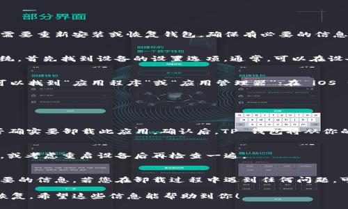 卸载 TP 钱包软件的步骤其实非常简单。以下是一个详细的指南，帮助你顺利卸载 TP 钱包：

步骤一：备份重要信息
在卸载 TP 钱包之前，确保你备份了所有重要的信息。这包括你的私钥、助记词或者任何交易记录。如果你需要重新安装或恢复钱包，确保有必要的信息备份。

步骤二：打开设备设置
你需要打开手机或电脑的设置。无论你使用的是 Android 设备、iOS 设备还是 Windows、Mac 等操作系统，首先找到设备的设置选项。通常，可以在设备主屏幕上找到设置图标。

步骤三：查找应用管理
在设置中，找到应用管理或应用选项。这一选项可能会根据不同设备有所不同。在 Android 设备上，通常可以找到“应用程序”或“应用管理器”；在 iOS 设备上，可以直接滑动查找应用；在 Windows 和 Mac 上则需要进入“程序和功能”或“应用程序”文件夹。

步骤四：找到 TP 钱包
在应用管理的列表中，向下滚动，直到找到 TP 钱包。点击它，以查看更详细的信息。

步骤五：点击卸载
在 TP 钱包应用的信息页面，你应该能够看到“卸载”或“删除”选项。点击这个选项，系统将提示你确认是否确实要卸载此应用。确认后，TP 钱包将从你的设备中被删除。

步骤六：检查是否完全卸载
卸载后，你可以返回应用管理，确保 TP 钱包不再出现在列表中。如果仍然能找到，尝试重新执行卸载步骤，或考虑重启设备后再检查一遍。

注意事项
卸载 TP 钱包不会影响你的资产，前提是你已经做好了备份。因此，在卸载之前，请务必确认你拥有所有必要的信息。若您在卸载过程中遇到任何问题，可以参考 TP 钱包的官网支持页面，或者查阅相关的社区论坛以获取帮助。

通过以上步骤，你就可以轻松卸载 TP 钱包软件。如果日后需要使用，可以根据你的备份信息重新安装和恢复。希望这些信息能帮助到你！