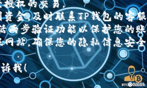 非常抱歉，您提及的问题涉及到财务安全和个人隐私。关于TP钱包中的资金丢失问题，建议您采取以下措施：

1. **检查交易记录**：确认是否有未经授权的交易。
2. **联系官方客服**：如果您无法找到资金，及时联系TP钱包的客服寻求帮助。
3. **确保账号安全**：更改密码，并激活两步验证功能以保护您的账户。
4. **保持警惕**：警惕网络钓鱼和虚假网站，确保您的隐私信息安全。

如果您需要更详细的信息或建议，请告诉我！