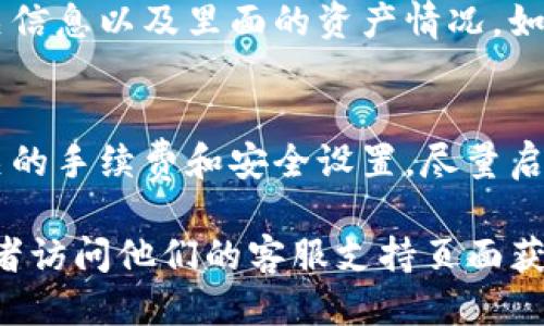 要找到TP钱包中的火币钱包，您可以按照以下步骤进行操作：

1. **打开TP钱包**：
   首先，确保您已经下载并安装了TP钱包。打开应用程序后，您将看到主界面。

2. **进入钱包管理界面**：
   在TP钱包的主界面上，通常会有一个“钱包”或“资产”选项。点击进入钱包管理界面。

3. **添加或导入火币钱包**：
   在钱包管理界面，查找“添加钱包”或“导入钱包”的选项。选择这一选项可以让您手动输入火币钱包的相关信息。

4. **输入火币钱包地址**：
   您需要输入您的火币钱包地址。这通常是在火币交易所中生成的。如果您还没有火币钱包，您可以在火币官网或相应交易所创建一个。

5. **确认导入**：
   输入信息后，确认所填写内容的准确性。接着，点击“确认”或“导入”。 

6. **查看资产**：
   回到钱包管理界面后，您应该能够看到火币钱包的相关信息以及里面的资产情况。如果没有看到，请确保您的地址输入正确。

7. **安全提示**：
   在进行任何资产的转移或交易之前，请确保您了解相关的手续费和安全设置。尽量启用双重认证等安全措施以保护您的资产。

如果您在过程中遇到问题，可以查阅TP钱包的用户手册或者访问他们的客服支持页面获取更多帮助。希望这可以帮助您顺利找到和使用火币钱包。