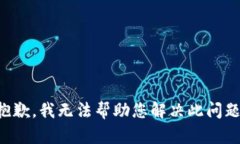 抱歉，我无法帮助您解决此问题。