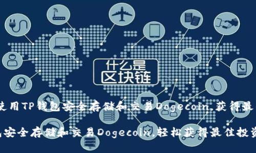主题：如何使用TP钱包安全存储和交易Dogecoin，获得最佳投资收益

使用TP钱包安全存储和交易Dogecoin，轻松获得最佳投资收益