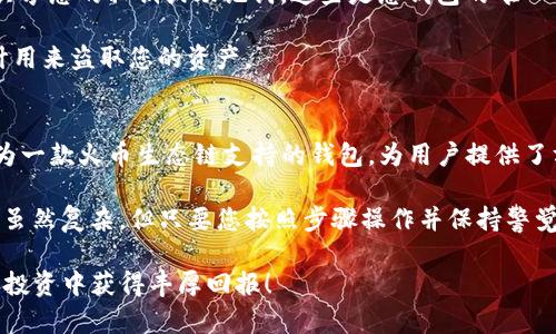 如何在T P钱包火币生态链上安全购买数字资产，轻松赚取利润

火币生态链, T P钱包, 买币, 数字资产/guanjianci

介绍 T P钱包与火币生态链
在数字货币的世界里，钱包是一个至关重要的工具。它不仅仅是存储加密货币的地方，更是一个投资的起点。T P钱包作为一种新兴的钱包选项，特别适合火币生态链的用户。这款钱包具有使用简便、安全性高的特点，能够帮助用户更方便地管理他们的数字资产。

火币生态链，简称Heco，是一个基于以太坊的高效公链，提供快速、便宜的交易体验。它支持各种去中心化应用（DApps）、DeFi项目和NFT交易。在此链上，用户可以通过T P钱包进行多种资产的管理和交易，因此了解如何使用此工具在火币生态链上购买数字资产变得尤为重要。

步骤一：安装T P钱包
第一步很简单，您需要下载并安装T P钱包。T P钱包通常可以在主流的应用商店找到，用户只需在手机上搜索“TP Wallet”，下载并安装即可。

安装完成后，打开钱包应用。您将看到一个友好的界面，提示您创建新钱包或者导入现有钱包。如果您是新用户，可以选择创建新钱包，并按照提示设置一个强密码。这将确保您的资产安全。

步骤二：了解火币生态链的资产结构
在您注册并登录钱包后，有必要了解您将要交易的资产类型。火币生态链支持多种代币，而每种代币的市场表现、流动性和风险程度都有所不同。一些受欢迎的代币包括HT（火币Token）、HDAO、HPT等。每种代币的交易对和价值都可能会有所变化，因此建议您时常关注市场动态。

步骤三：充值到您的T P钱包
在进行任何购买之前，您需要确保您的T P钱包里有足够的资金。你可以通过银行转账、其他钱包转账，或者在交易所购买后直接转入到你的T P钱包中。

一些用户可能会选择通过汇款来购买比特币或以太坊，然后再将这些资产转入到火币生态链中。您可以在许多加密货币交易所找到这些资产，然后将其转到您的T P钱包中。确保使用合适的链，避免由于地址错误造成的资产损失。

步骤四：连接火币生态链
在您的钱包中，您需要确保其连接到火币生态链。一般来说，T P钱包会在设置中提供选择链的选项。您可以选择Heco链，并确保您的钱包地址与火币生态链的地址相匹配。

步骤五：购买数字资产
如果您的T P钱包已成功连接至火币生态链，并且账户中有足够的资金，您就可以开始购买数字资产了。您可以通过交易所的DApp来进行资产购买。

首先打开去中心化交易所（如币安、Uniswap等），您可以在T P钱包的浏览器中找到相关应用。在这类平台上，您可以选择想要购买的代币，通过提供相应的交易对进行交易。比如，如果想要购买HT，您可以选择HT/USDT的交易对。

步骤六：确认交易
在选择好交易对后，您需要确认买入的数量和价格。确认所有信息无误后，点击购买。系统会要求您确认交易，确保您愿意支付的费用和所购买的代币数量无误。

一旦确认，您的资产将在几分钟内自动转入到您的T P钱包中。请耐心等待，系统会在您完成交易后向您发送确认信息。

安全性注意事项
在数字资产交易过程中，安全性至关重要。确保您使用强密码，定期更新密码，并开启双重身份验证功能。此外，切勿共享您的私钥或助记词。这些是您钱包的唯一访问权限，一旦泄露，可能导致资产的损失。

如果您接到任何来自“官方”的要求提供账户信息或进行资金转账的请求，请务必提高警惕。这可能是钓鱼攻击，设计用来盗取您的资产。

总结
在今天这个加密货币持续发展的时代，能够熟练使用钱包进行资产购买是每位投资者都应具备的技能。T P钱包作为一款火币生态链支持的钱包，为用户提供了方便、安全的操作环境。

通过了解火币生态链的运作方式，熟悉T P钱包的使用，您可以更加自信地进行数字资产投资。购买数字资产的过程虽然复杂，但只要您按照步骤操作并保持警觉，您将会在这个数字货币的世界中收获更多的收益与乐趣。

不断学习和适应新环境是每个投资者的职责，希望这篇文章能够为您的数字资产之旅提供一些帮助。祝您在未来的投资中获得丰厚回报！