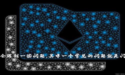 TP钱包闪兑地址错误怎么办？解决指南与步骤

随着数字货币的普及，越来越多的用户开始使用TP钱包进行交易和闪兑。然而，很多新手用户在使用TP钱包时可能会遇到一些问题，其中一个常见的问题就是闪兑地址填写错误。本文将为您详细介绍在TP钱包中遇到闪兑地址错误时该如何处理，并提供一些实用的解决方案。

TP钱包闪兑地址错误处理指南