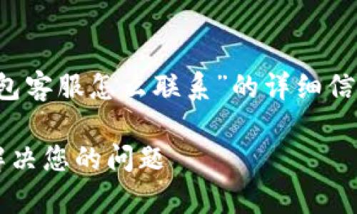 在这里，我将为您提供关于“T P钱包客服怎么联系”的详细信息，以及其相关关键词的推广内容。

T P钱包客服联系方式指南：快速解决您的问题