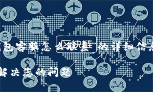 在这里，我将为您提供关于“T P钱包客服怎么联系”的详细信息，以及其相关关键词的推广内容。

T P钱包客服联系方式指南：快速解决您的问题