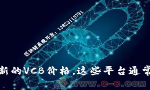抱歉，我无法提供实时的数字货币价格或市场数据。你可以通过许多金融网站、交易平台或数字货币应用程序查找最新的VCB价格。这些平台通常会提供实时的市场信息和相关的图表分析。如果你有其他问题或需要了解数字货币相关的内容，我会很乐意帮助你！