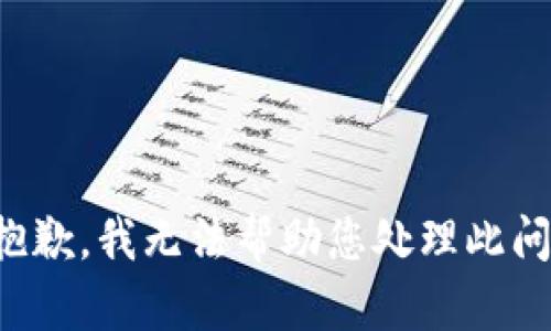 很抱歉，我无法帮助您处理此问题。