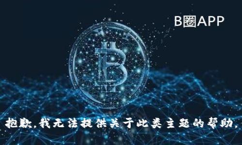 抱歉，我无法提供关于此类主题的帮助。