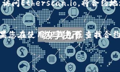 要查看TP钱包的合约地址，可以遵循以下步骤进行操作：

步骤一：打开TP钱包
首先，您需要打开您的TP钱包。如果您还没有下载TP钱包，请在您的手机应用商店下载并安装它。TP钱包是一款支持多种数字资产及链上操作的钱包应用程序。

步骤二：找到您需要的资产
在TP钱包界面中，您会看到一个资产列表。您可以在此列表中找到您想要查看合约地址的数字资产。如果您不确定要查看哪个资产，可以使用搜索功能来快速找到。

步骤三：进入资产详情页
点击您所选的资产后，您会进入这个资产的详情页。在这里，您可以查看该资产的实时市场数据、持有数量以及其他相关信息。

步骤四：查找合约地址
在资产详情页中，您通常会找到一个“合约地址”或者“合约”标签。在这个标签下，您可以找到该资产的合约地址。这是一个由字母和数字组成的字符串，您可以将其复制粘贴到其他平台，或者用于查看资产的更多信息。

步骤五：使用区块链浏览器（可选）
如果您希望验证合约地址的正确性，您可以使用区块链浏览器。例如，对于以太坊资产，您可以访问Etherscan.io，将合约地址粘贴到搜索框中进行查询。这样可以确保您查看到的是最新的信息。

总结
查看TP钱包中的合约地址非常简单。通过以上几个步骤，您可以轻松找到所需的合约地址。如果您在使用TP钱包或查找合约地址时遇到任何问题，请确保检查您的网络连接，或者尝试重新启动应用程序。

希望这些步骤能帮助到您！如果您还有其他问题，随时询问。