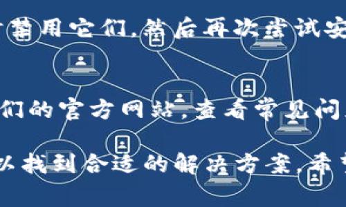 当您在尝试升级或安装TP钱包时，如果出现问题，可能是由多种原因造成的。以下是一些常见的问题及解决方法，帮助您排查并解决无法升级或安装TP钱包的情况。

网络连接问题
首先，确保您的设备连接到互联网。网络不稳定或信号弱可能导致下载失败。您可以尝试切换到其他Wi-Fi网络或使用移动数据进行下载。

存储空间不足
检查设备的存储空间。如果存储空间不足，系统将无法完成安装。您可以通过删除不必要的应用或文件，释放一些存储空间，然后再尝试安装TP钱包。

系统兼容性
TP钱包需要在支持的操作系统上运行。确保您的手机操作系统版本符合TP钱包的要求。如果您的设备运行的是较旧的版本，可能需要更新设备的操作系统。

软件版本问题
如果您已经安装了TP钱包的旧版本，可能需要先卸载旧版本再进行新版本的安装。确保您从官方网站或合法的应用商店下载最新版本，以防下载到不安全或不兼容的版本。

清理缓存和数据
如果您在升级过程中遇到问题，可以尝试清理TP钱包的缓存和数据。进入设备设置，找到TP钱包应用，选择“清除缓存”和“清除数据”后再重新启动安装。

权限设置
某些情况下，应用程序需要特定权限才能正常运行。请确保TP钱包的各项权限设置正确，包括存储、网络和其他相关权限。您可以在设置中查看应用权限。

防火墙或安全软件干扰
如果您在使用安全软件或防火墙，可能会对安装过程产生干扰。尝试暂时禁用它们，然后再次尝试安装TP钱包。

联系客服或社区支持
如果以上方法都无法解决您的问题，建议您联系TP钱包的客服或访问他们的官方网站，查看常见问题解答。社区论坛也可能有用户分享的解决方案。

总之，无法升级或安装TP钱包的原因可能是多方面的。通过逐一排查，可以找到合适的解决方案。希望这些建议能够帮助您顺利安装和使用TP钱包。