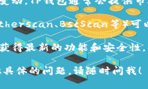 要查看和观察TP钱包中的信息，您可以遵循以下步骤：

1. **下载和安装TP钱包**：如果您尚未安装TP钱包，请前往应用商店或官方网站下载并安装。

2. **创建或导入钱包**：打开TP钱包后，您可以选择创建新钱包或导入已有钱包。如果选择创建新钱包，请按照提示生成备份助记词，并妥善保存。

3. **查看钱包余额**：在TP钱包的主界面，您可以看到钱包的余额和资产总览，包括持有的各种加密货币。

4. **观察交易记录**：您可以进入“交易记录”部分，查看所有历史交易，包括发送和接收的加密货币交易。

5. **资金动态监控**：若要观察钱包的动态，您可以实时监控资产的变动，TP钱包通常会提供市场行情和价格波动的信息。

6. **使用区块链浏览器**：除了TP钱包本身，一些区块链浏览器（如Etherscan、BscScan等）可以输入您的钱包地址，查看所有与该地址相关的交易和更多深入信息。

7. **保持软件更新**：务必保持TP钱包应用程序的更新，以确保您能获得最新的功能和安全性。

希望这些步骤能够帮助您方便地观察和管理您的TP钱包。如果有其他具体的问题，请随时问我！