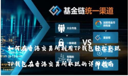 如何在香港交易所利用TP钱包轻松取现

TP钱包在香港交易所取现的详细指南