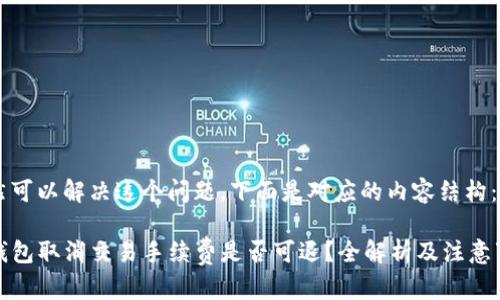 当然可以解决这个问题，下面是对应的内容结构：

TP钱包取消交易手续费是否可退？全解析及注意事项