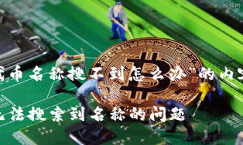 下面是一个关于“t p钱包添加代币名称搜不到怎么办”的内容结构，包括、关键词和详细介绍。

如何解决TP钱包中添加代币时无法搜索到名称的问题