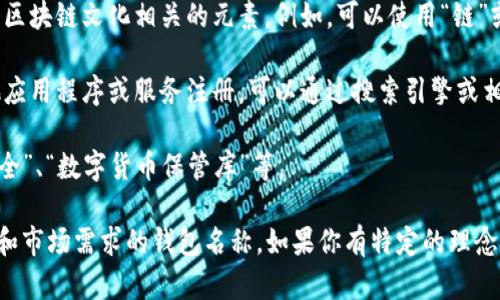 选择以太坊钱包名称时，可以考虑以下几个因素：

1. **易记性**：选择一个简短、易于记忆的名称，这样在需要时能够迅速找到。

2. **代表性**：名称应该能够代表钱包的功能或特色。例如，如果是一个安全性高的钱包，可以在名字中加入“安全”或“保护”这样的词。

3. **独特性**：选择一个不容易与其他钱包混淆的名称。检查一下同类产品，确保你的名称不会引发混淆。

4. **文化元素**：可以考虑融入一些与以太坊或区块链文化相关的元素。例如，可以使用“链”或“币”等字词。

5. **可用性**：确保你所选择的名称没有被其他应用程序或服务注册，可以通过搜索引擎或相关平台进行检查。

下面是一些示例：“以太宝”、“链上钱包”、“以太安全”、“数字货币保管库”等。

从这些方面出发，你可以创建一个符合品牌定位和市场需求的钱包名称。如果你有特定的理念或功能想要突显，也可以进一步细化名称的选择。