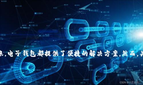 在现代数字支付生态中，钱包转账已经成为了人们日常生活中不可或缺的一部分。无论是支付账单、购物，还是朋友间的转账，电子钱包都提供了便捷的解决方案。然而，关于转账的安全性和便利性，密码的使用始终是一项关键的因素。下面将围绕“t p钱包转账要密码”这一主题进行深入探讨。

t p钱包转账安全性解析：为什么需要密码？